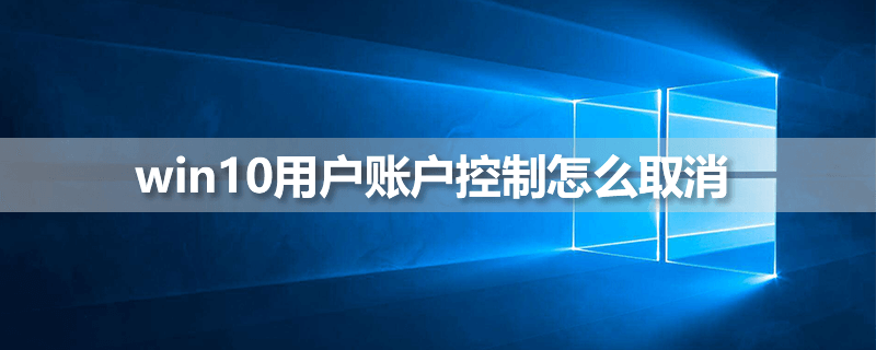 win10用户账户控制怎么取消