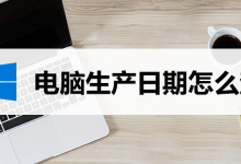 电脑生产日期怎么查-系统迷