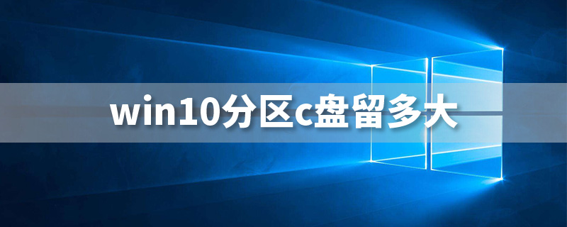 win10分区c盘留多大