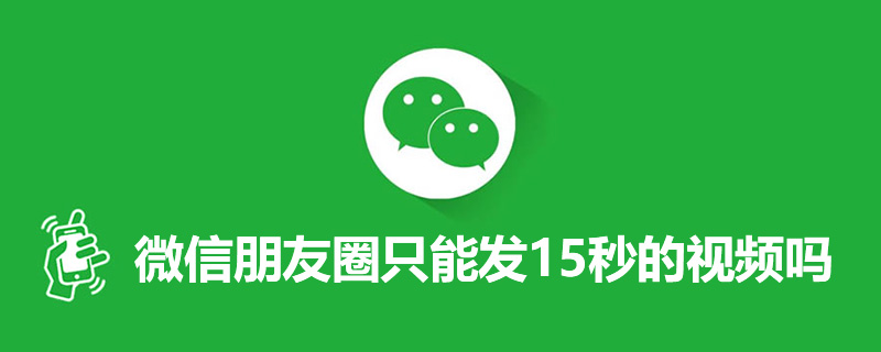 微信朋友圈只能发15秒的视频吗