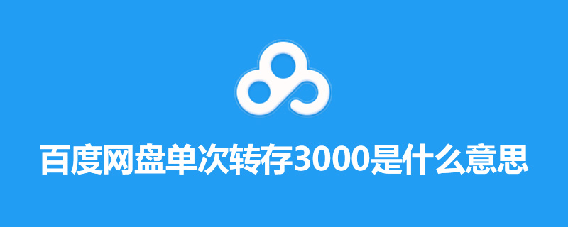 百度网盘单次转存3000是什么意思