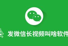 发微信长视频叫啥软件?-系统迷