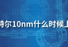 英特尔10nm什么时候上市-系统迷