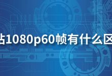 b站1080p60帧有什么区别-系统迷