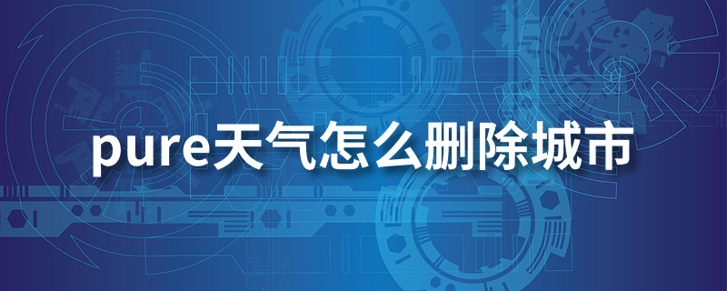 pure天气怎么删除城市