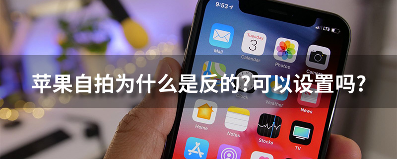 苹果自拍为什么是反的?可以设置吗?