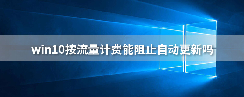 win10按流量计费能阻止自动更新吗