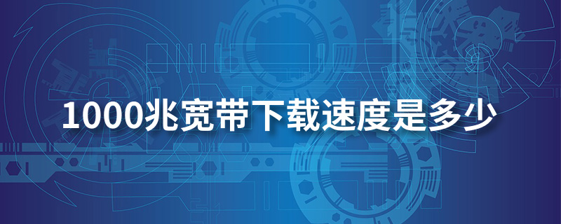 1000兆宽带下载速度是多少