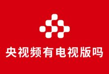 央视频有电视版吗-系统迷