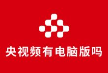 央视频有电脑版吗-系统迷