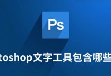 photoshop文字工具包含哪些工具-系统迷