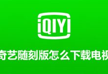 爱奇艺随刻版怎么下载电视剧-系统迷