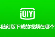 爱奇艺随刻版下载的视频在哪个文件夹-系统迷