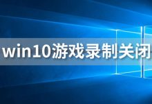 win10游戏录制关闭-系统迷