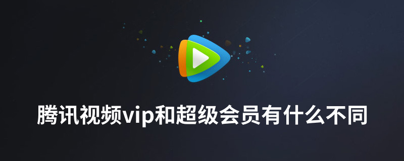 腾讯视频vip和超级会员有什么不同