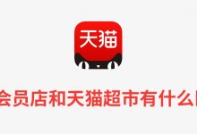 天猫会员店和天猫超市有什么区别?-系统迷