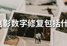 老电影数字修复包括什么?-系统迷