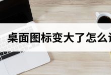 桌面图标变大了怎么调小-系统迷