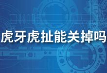 虎牙虎扯能关掉吗-系统迷