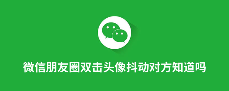 微信朋友圈双击头像抖动对方知道吗