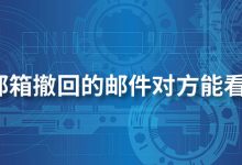 qq邮箱撤回的邮件对方能看到吗-系统迷