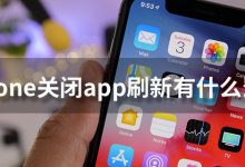 iphone关闭app刷新有什么影响-系统迷