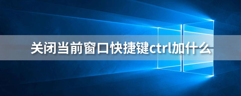 关闭当前窗口快捷键ctrl加什么