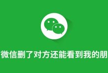 把对方微信删了对方还能看到我的朋友圈吗-系统迷